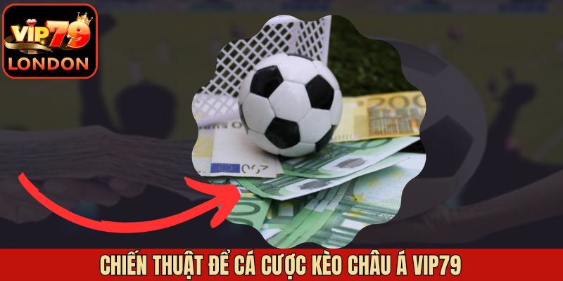 Kèo Châu Á Vip79 – Chiến Lược Tối Ưu Hóa Tỷ Lệ Thắng 4 Chiến thuật chơi kèo châu Á Vip79 tăng phần thắng lợi