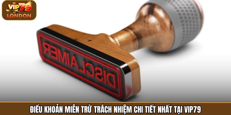 Điều khoản miễn trừ trách nhiệm chi tiết nhất tại Vip79