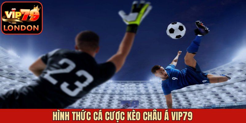 Kèo Châu Á Vip79 – Chiến Lược Tối Ưu Hóa Tỷ Lệ Thắng 3 Những hình thức cược nổi bật thu hút người dùng