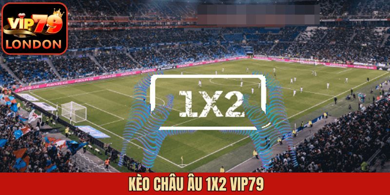 Kèo Châu Âu 1X2 Vip79 - Bật Mí Chiến Lược Cá Cược Hiệu Quả