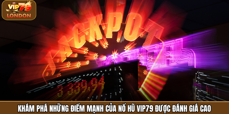 Khám phá những điểm mạnh của nổ hũ Vip79 được đánh giá cao