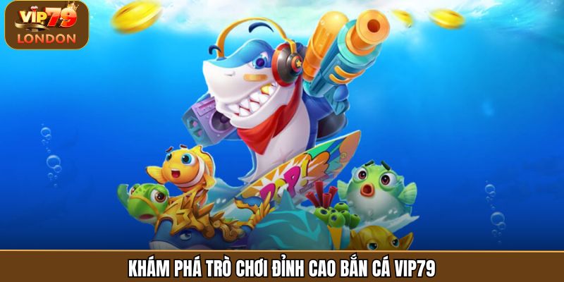 Khám phá trò chơi đỉnh cao bắn cá Vip79