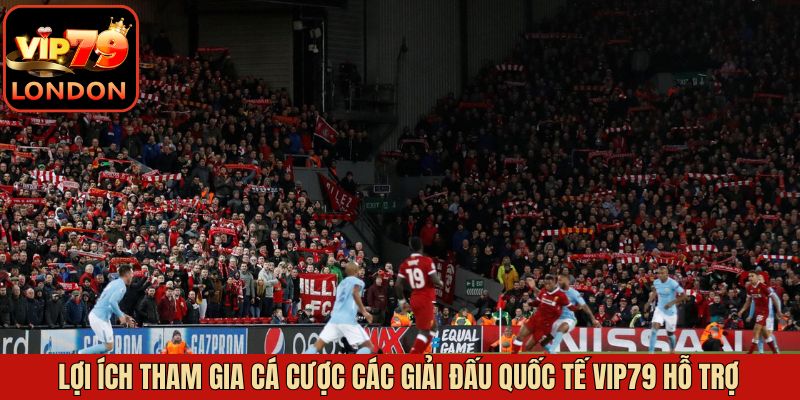 Giải Đấu Quốc Tế Vip79 Hỗ Trợ Dành Cho Tín Đồ Cá Cược 2 Ưu điểm khi nhà cái hỗ trợ các giải bóng quốc tế