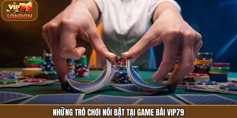 Những trò chơi nổi bật tại game bài Vip79