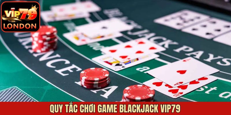 Một số luật chơi khi tham gia vào Blackjack tại Vip79