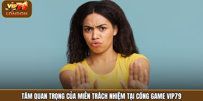 Tầm quan trọng của miễn trách nhiệm tại cổng game Vip79