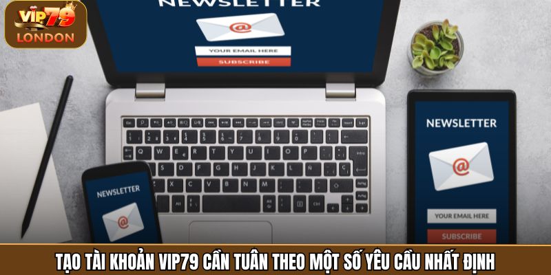 Tạo tài khoản Vip79 cần tuân theo một số yêu cầu nhất định
