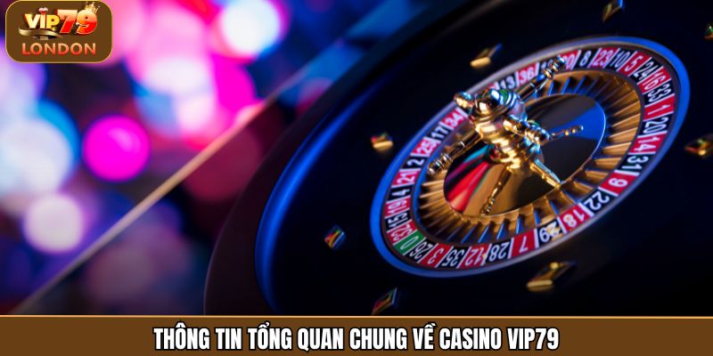 Thông tin tổng quan chung về casino Vip79