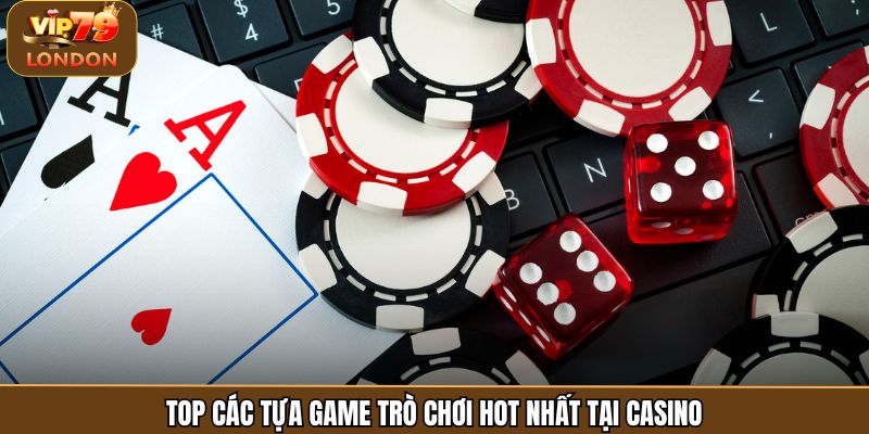 Top các tựa game trò chơi hot nhất tại casino